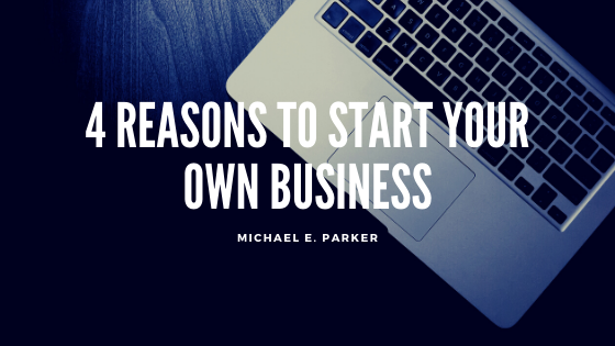 4 Reasons to Start Your Own Business