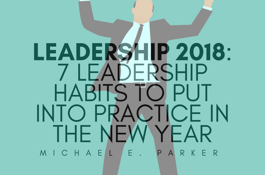 Leadership 2018: 7 Leadership Habits To Put Into Practice In The New Year