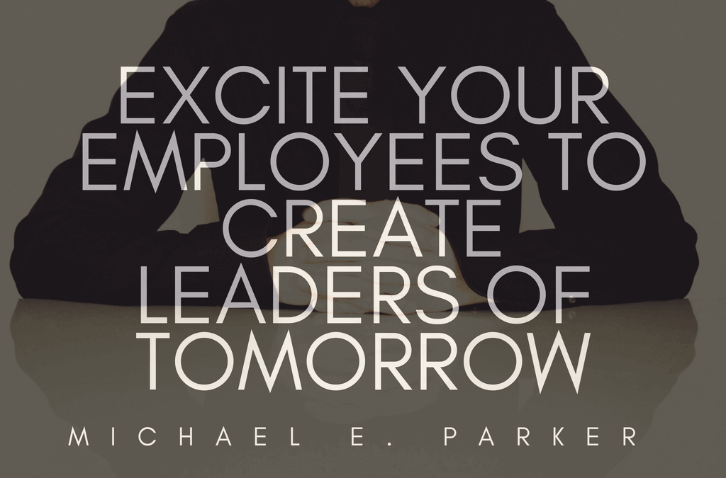 Excite Your Employees To Create Leaders of Tomorrow