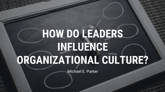 How Do Leaders Influence Organizational Culture Michael E. Parker