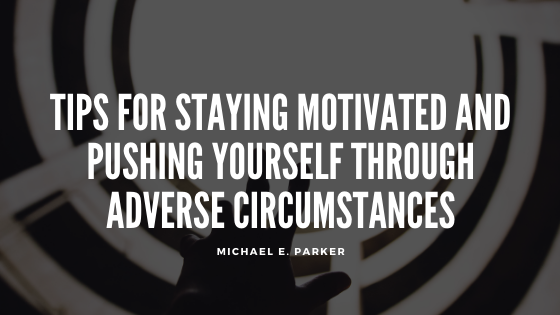 Tips for Staying Motivated and Pushing Yourself Through Adverse Circumstances