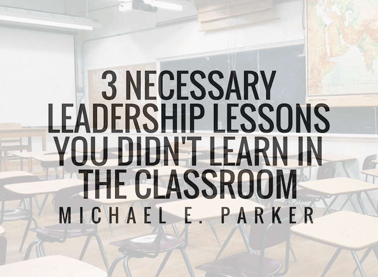 3 Necessary Leadership Lessons You Didn’t Learn In The Classroom