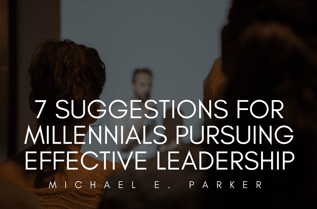 7 Suggestions For Millennials Pursuing Effective Leadership