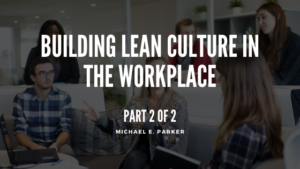 Building Lean Culture In The Workplace P2 Michael E Parker