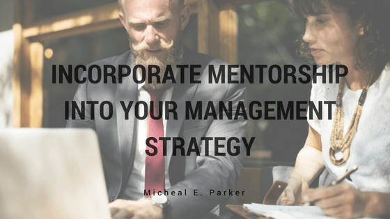 Incorporate Mentorship into Your Management Strategy - Michael E. Parker