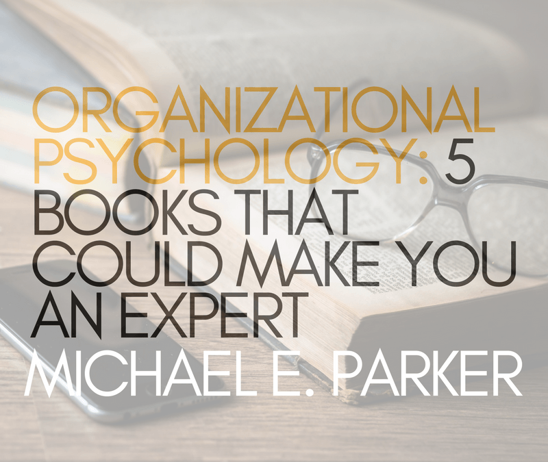 Organizational-Psychology--5-Books-That-Could-Make-You-An-Expert | Michael E. Parker