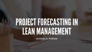 Project Forecasting In Lean Management Michael E Parker