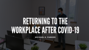 Returning To The Workplace After Covid 19 Michael E Parker