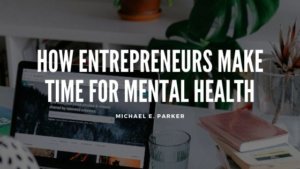Entrepreneurs Mental Health Michael E Parker